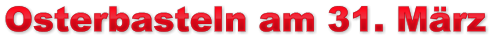 Osterbasteln am 31. März Osterbasteln am 31. März Osterbasteln am 31. März