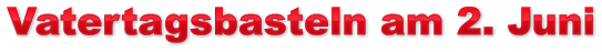 Vatertagsbasteln am 2. Juni Vatertagsbasteln am 2. Juni Vatertagsbasteln am 2. Juni