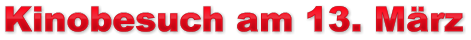 Kinobesuch am 13. März Kinobesuch am 13. März Kinobesuch am 13. März
