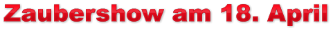 Zaubershow am 18. April Zaubershow am 18. April Zaubershow am 18. April