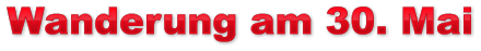 Wanderung am 30. Mai Wanderung am 30. Mai Wanderung am 30. Mai