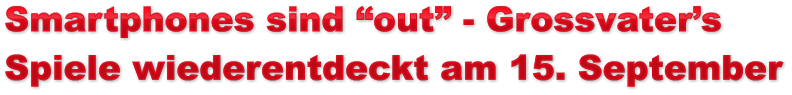 Smartphones sind “out” - Grossvater’s Spiele wiederentdeckt am 15. September Smartphones sind “out” - Grossvater’s Spiele wiederentdeckt am 15. September Smartphones sind “out” - Grossvater’s Spiele wiederentdeckt am 15. September