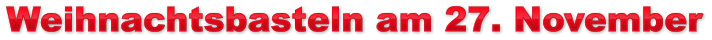 Weihnachtsbasteln am 27. November Weihnachtsbasteln am 27. November Weihnachtsbasteln am 27. November
