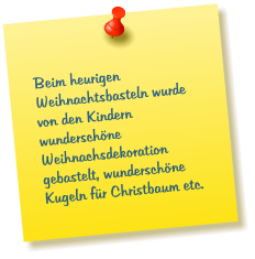 Beim heurigen Weihnachtsbasteln wurde von den Kindern wunderschöne Weihnachsdekoration gebastelt, wunderschöne Kugeln für Christbaum etc.