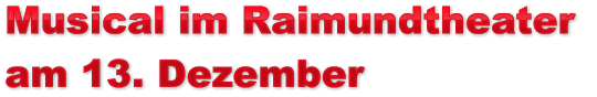 Musical im Raimundtheater  am 13. Dezember Musical im Raimundtheater  am 13. Dezember Musical im Raimundtheater  am 13. Dezember